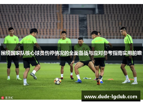 围绕国家队核心球员伤停情况的全面备战与应对参考指南实用前瞻 围绕国家队核心球员伤停情况的全面备战与应对参考指南实用前瞻