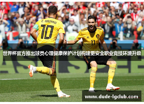 世界杯官方推出球员心理健康保护计划构建更安全职业竞技环境升级 世界杯官方推出球员心理健康保护计划构建更安全职业竞技环境升级