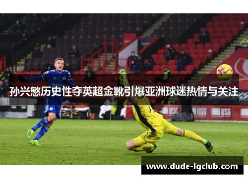 孙兴慜历史性夺英超金靴引爆亚洲球迷热情与关注
