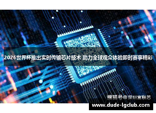 2026世界杯推出实时传输芯片技术 助力全球观众体验即时赛事精彩