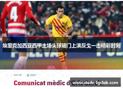 埃里克加西亚西甲主场头球破门上演反戈一击精彩时刻 埃里克加西亚西甲主场头球破门上演反戈一击精彩时刻